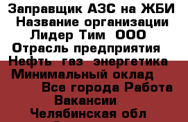 Заправщик АЗС на ЖБИ › Название организации ­ Лидер Тим, ООО › Отрасль предприятия ­ Нефть, газ, энергетика › Минимальный оклад ­ 23 000 - Все города Работа » Вакансии   . Челябинская обл.,Златоуст г.